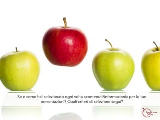 Se e come hai selezionato ogni volta «contenuti/informazioni» per le tue
presentazioni? Quali criteri di selezione segui?
 