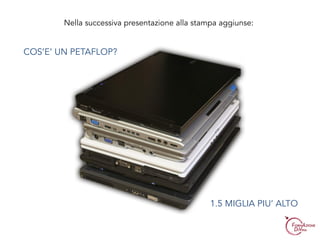 Nella successiva presentazione alla stampa aggiunse:
COS’E’ UN PETAFLOP?
1.5 MIGLIA PIU’ ALTO
 