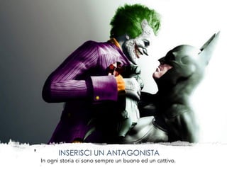 INSERISCI UN ANTAGONISTA
In ogni storia ci sono sempre un buono ed un cattivo.
 