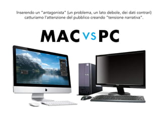 Inserendo un “antagonista” (un problema, un lato debole, dei dati contrari)
catturiamo l’attenzione del pubblico creando “tensione narrativa”.
 