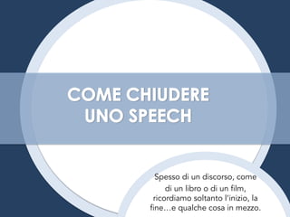 Spesso di un discorso, come
di un libro o di un film,
ricordiamo soltanto l’inizio, la
fine…e qualche cosa in mezzo.
 