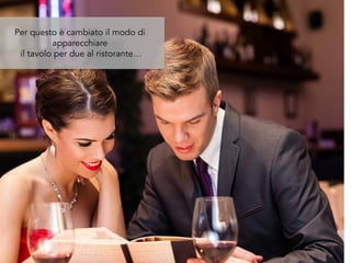 Per questo è cambiato il modo di
apparecchiare
il tavolo per due al ristorante…
 