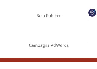 Be a Pubster
Campagna AdWords
 