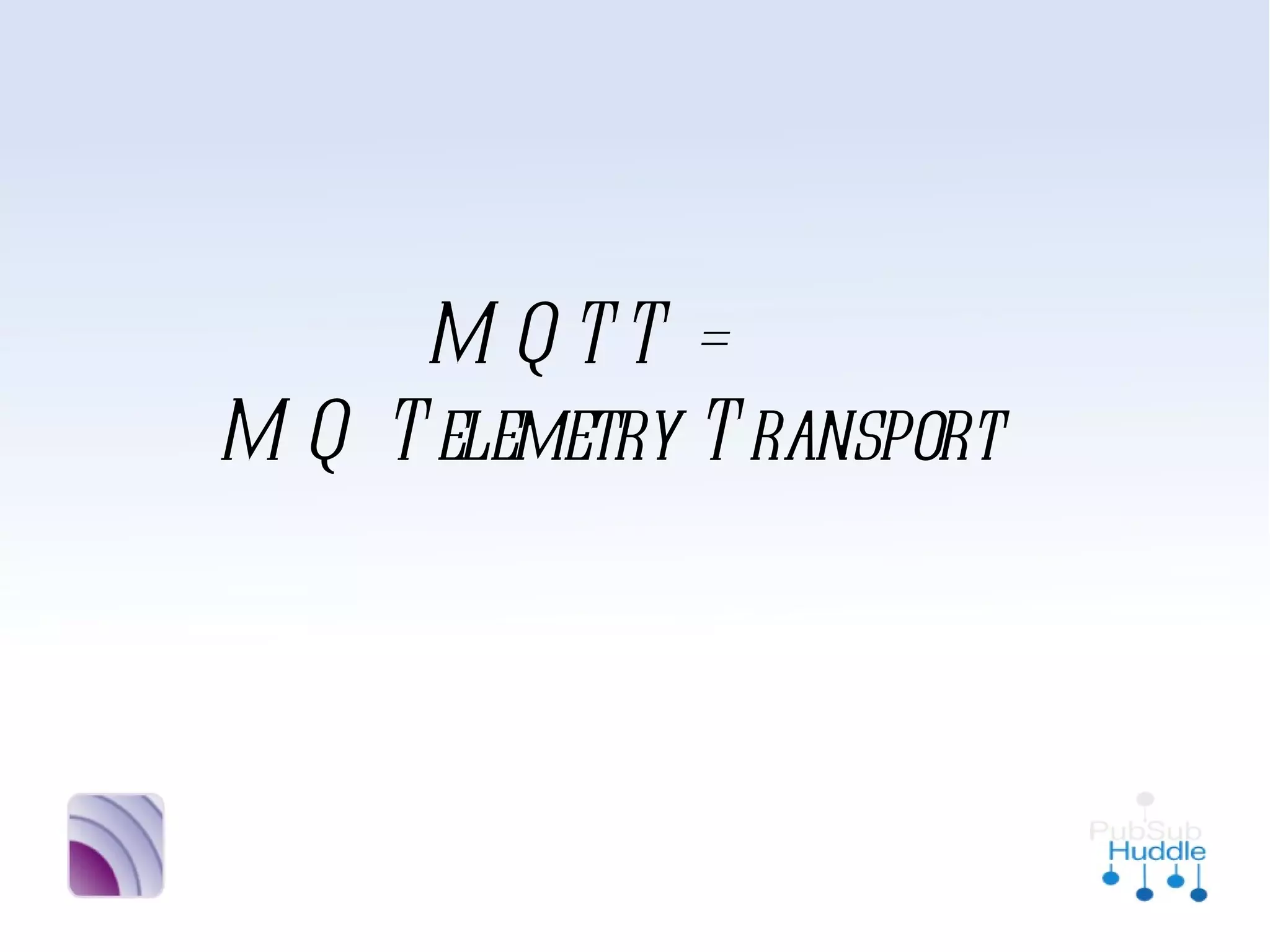 MQTT =
MQ Telemetry
 Transport
 