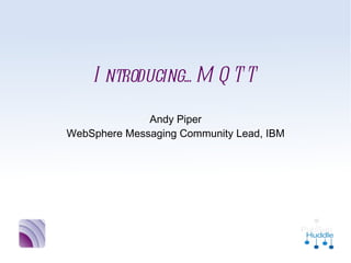 Introducing... MQTT
              Andy Piper
WebSphere Messaging Community Lead, IBM
 