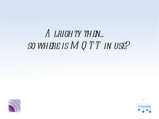 Alrighty then...
so where is MQTT in
        use?
 