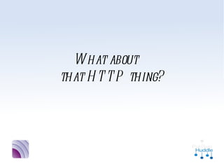 What about
that HTTP thing?
 