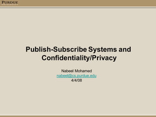 Publish-Subscribe Systems and
    Confidentiality/Privacy
          Nabeel Mohamed
        nabeel@cs.purdue.edu
               4/4/08
 