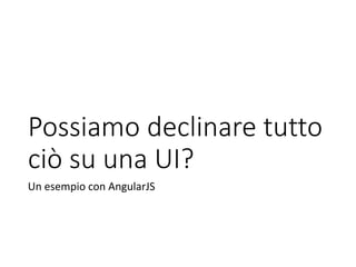 Possiamo declinare tutto
ciò su una UI?
Un esempio con AngularJS
 
