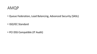 AMQP
• Queue Federation, Load Balancing, Advanced Security (SASL)
• ISO/IEC Standard
• PCI DSS Compatible (IT Audit)
 