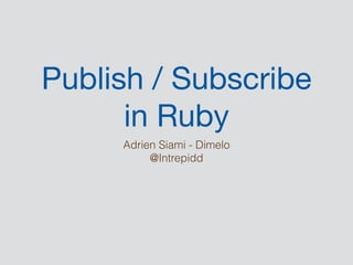 Publish / Subscribe
in Ruby
Adrien Siami - Dimelo
@Intrepidd
 