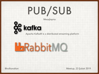 PUB/SUB
@volkanaltan Meetup, 23 Şubat 2019
Apache Kafka® is a distributed streaming platform
Mesajlaşma
 