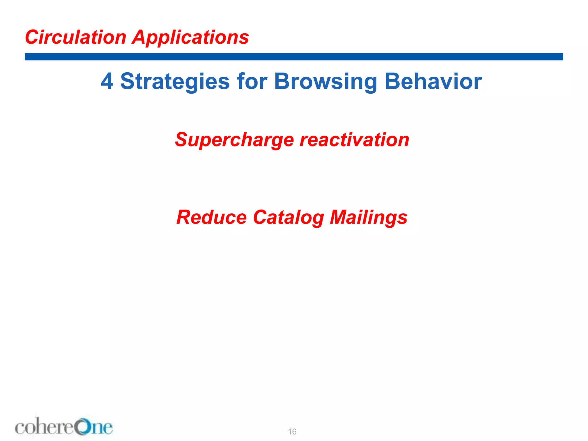 Circulation Applications
4 Strategies for Browsing Behavior
Supercharge reactivation
Reduce Catalog Mailings
16
 