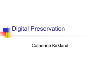 Digital Preservation Catherine Kirkland 