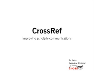 CrossRef
Improving scholarly communications




                                Ed Pentz
                                Executive Director
 