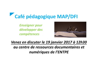 Café pédagogique MAP/DFI
Enseigner pour
développer des
compétences
Venez en discuter le 19 janvier 2017 à 12h30
au centre de ressources documentaires et
numériques de l’ENTPE
 