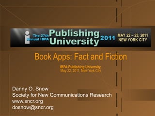 Book Apps: Fact and Fiction IBPA Publishing University, May 22, 2011, New York City Danny O. Snow Society for New Communications Research www.sncr.org [email_address] 