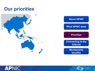 Our priorities 
9 
About APNIC 
What APNIC does 
Priorities 
Connecting to the 
Internet 
Membership 
benefits 
 