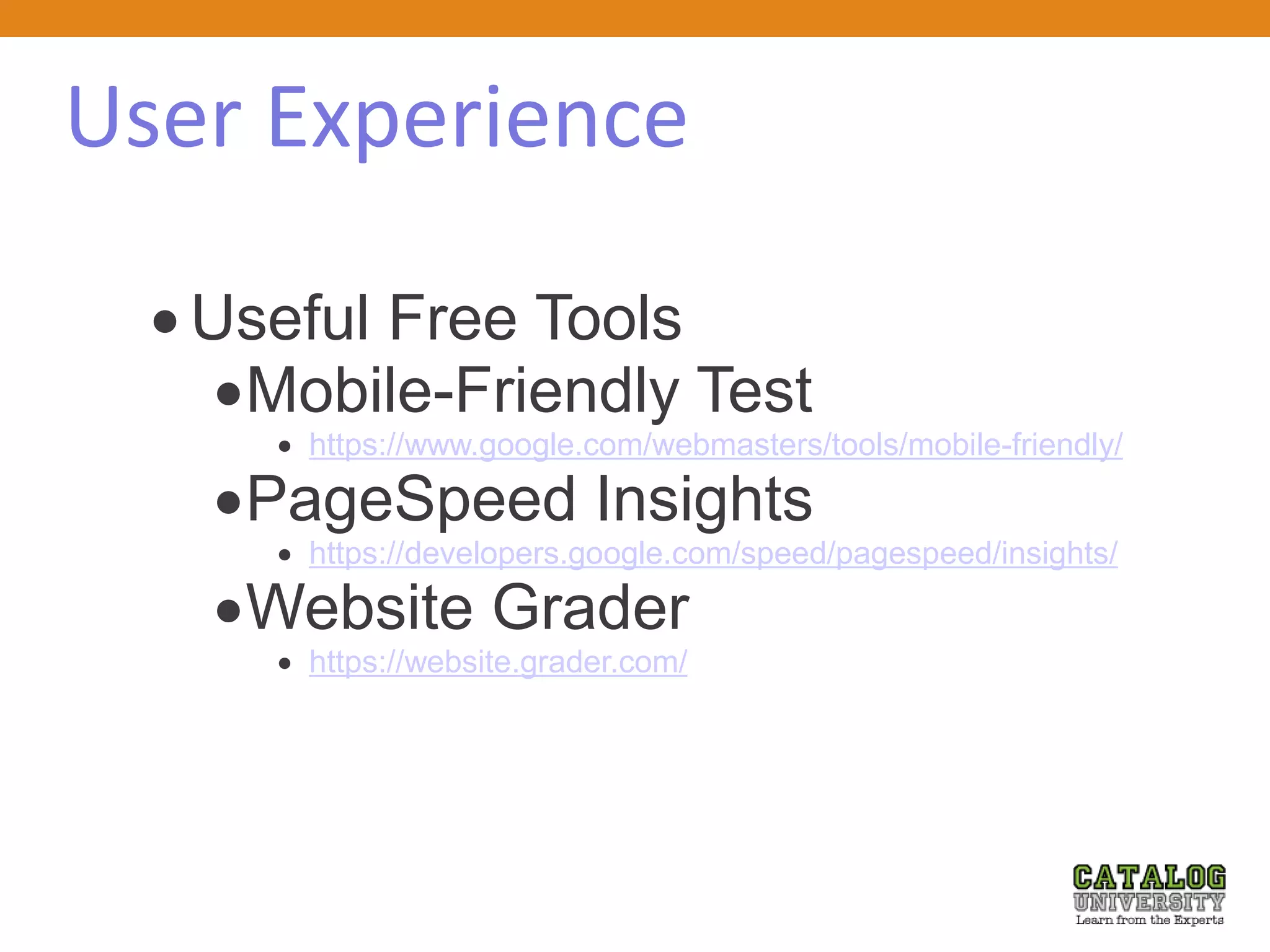 User Experience
 Useful Free Tools
Mobile-Friendly Test
 https://www.google.com/webmasters/tools/mobile-friendly/
PageSpeed Insights
 https://developers.google.com/speed/pagespeed/insights/
Website Grader
 https://website.grader.com/
 