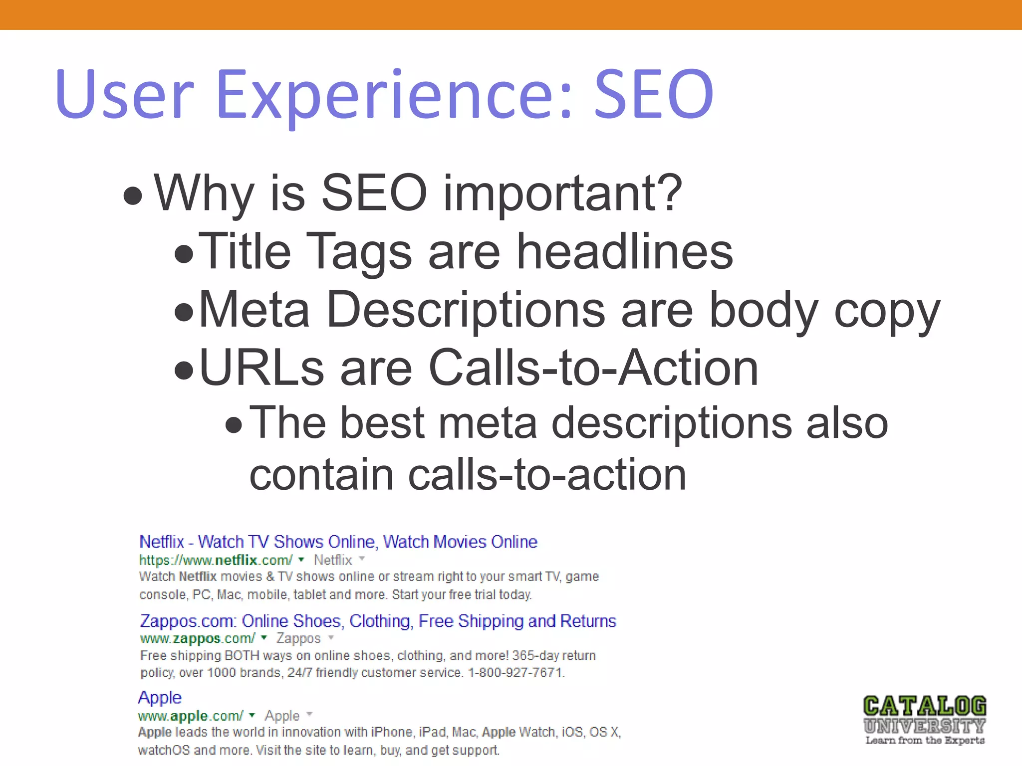 User Experience: SEO
 Why is SEO important?
Title Tags are headlines
Meta Descriptions are body copy
URLs are Calls-to-Action
The best meta descriptions also
contain calls-to-action
 