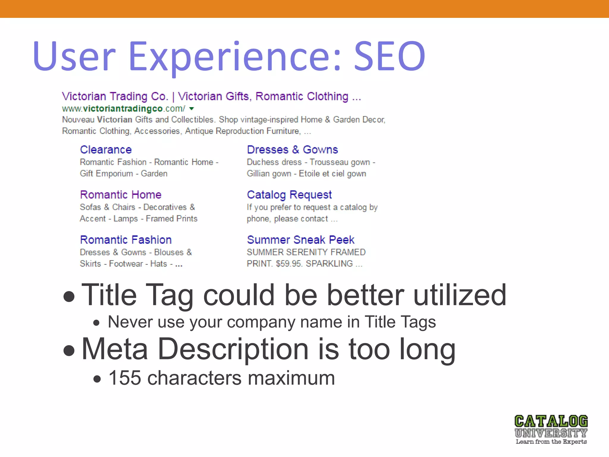 User Experience: SEO
 Title Tag could be better utilized
 Never use your company name in Title Tags
 Meta Description is too long
 155 characters maximum
 