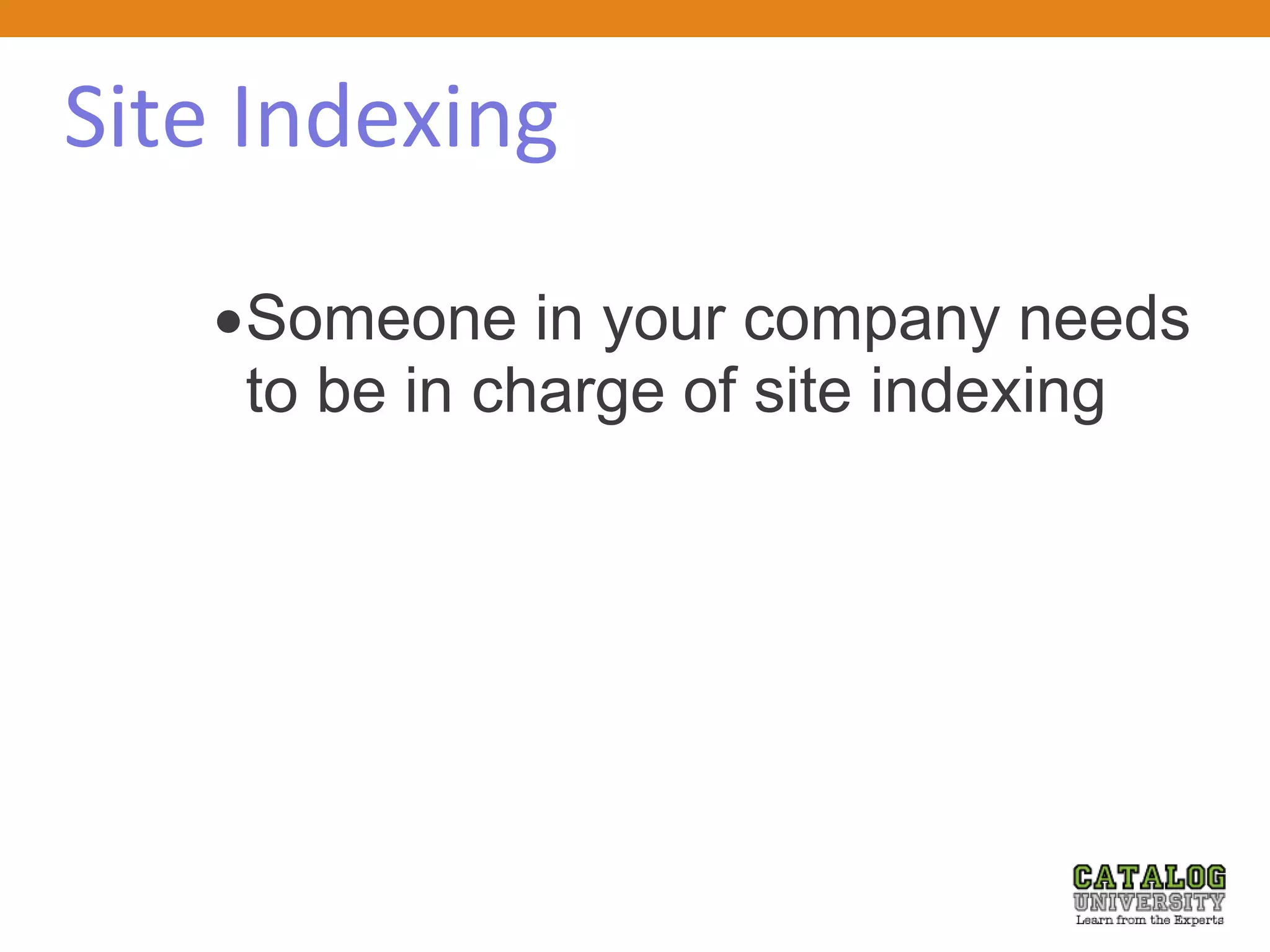 Site Indexing
Someone in your company needs
to be in charge of site indexing
 