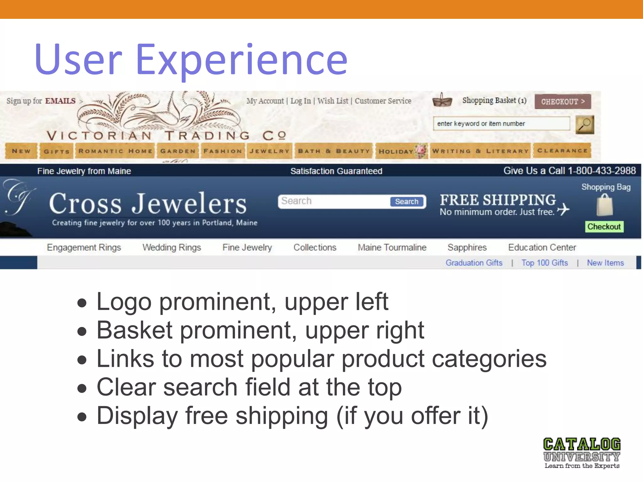 User Experience
 Logo prominent, upper left
 Basket prominent, upper right
 Links to most popular product categories
 Clear search field at the top
 Display free shipping (if you offer it)
 