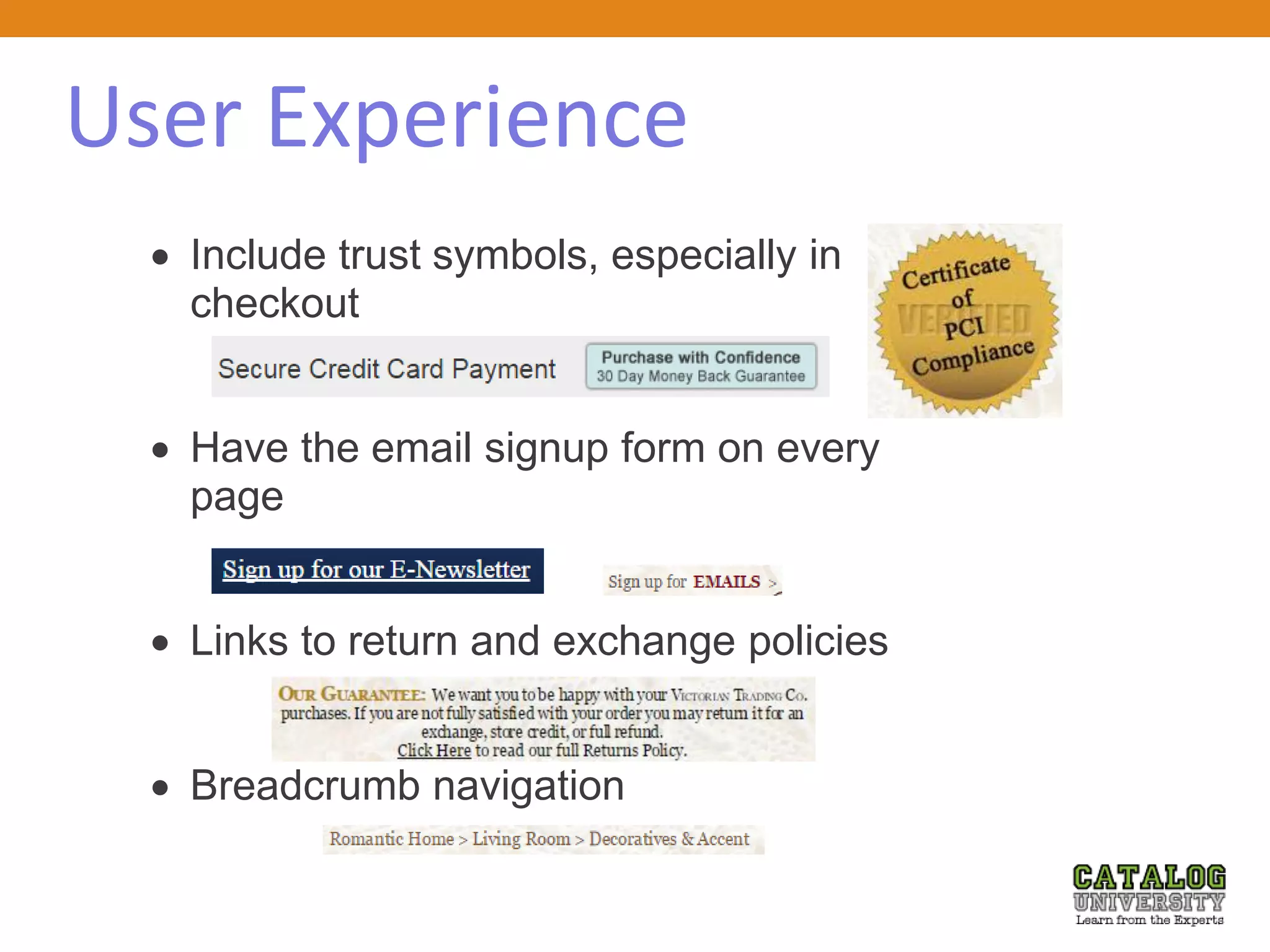 User Experience
 Include trust symbols, especially in
checkout
 Have the email signup form on every
page
 Links to return and exchange policies
 Breadcrumb navigation
 
