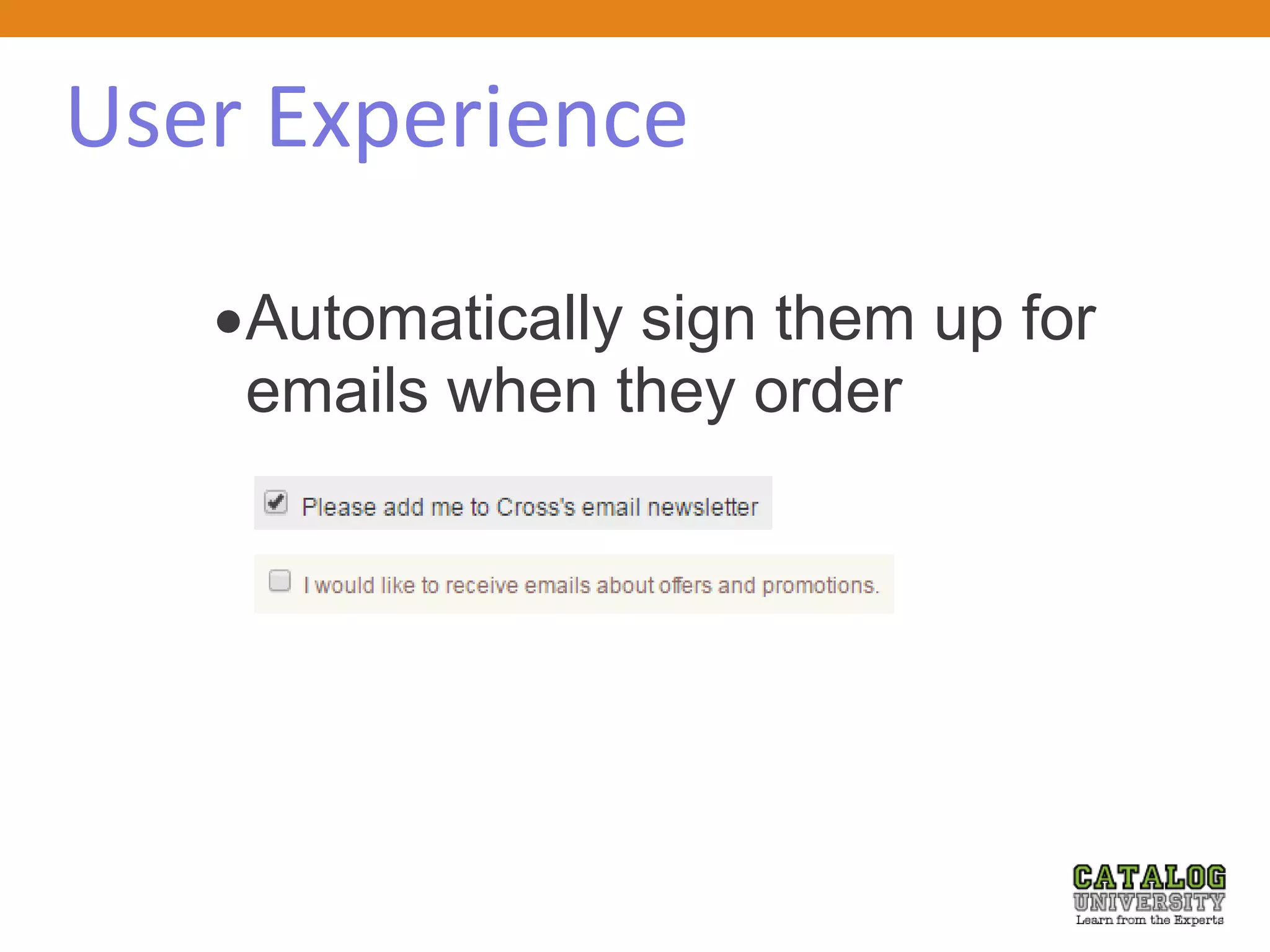 User Experience
Automatically sign them up for
emails when they order
 