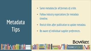 Metadata
Tips
• Same metadata for all formats of a title.
• Follow industry expectations for metadata
timeline.
• Revisit ...