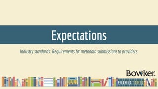 Expectations
Industry standards: Requirements for metadata submissions to providers.
8
 