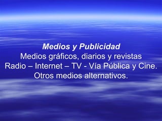 Medios y Publicidad Medios gráficos, diarios y revistas Radio – Internet – TV - Vía Pública y Cine. Otros medios alternativos. 