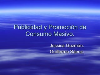 Publicidad y Promoción de Consumo Masivo. Jessica Guzmán. Guillermo Sáenz. 