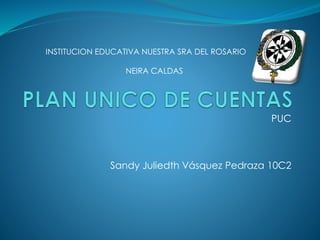 PUC
Sandy Juliedth Vásquez Pedraza 10C2
INSTITUCION EDUCATIVA NUESTRA SRA DEL ROSARIO
NEIRA CALDAS
 