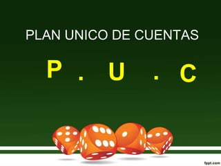 PLAN UNICO DE CUENTAS
P . U . C
 