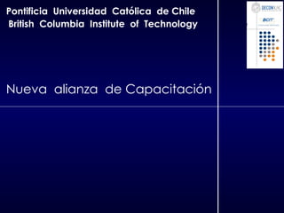 Pontificia  Universidad  Católica  de Chile British  Columbia  Institute  of  Technology Nueva  alianza  de Capacitación 