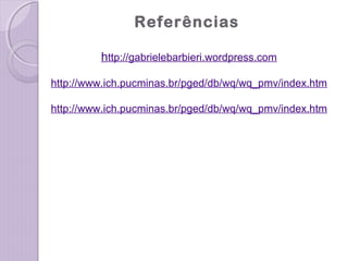 Referências
http://gabrielebarbieri.wordpress.com
http://www.ich.pucminas.br/pged/db/wq/wq_pmv/index.htm
http://www.ich.pucminas.br/pged/db/wq/wq_pmv/index.htm
 