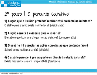 Métodos e Técnicas de Avaliação 2 / Marcello Cardoso




    2º passo | O percurso cognitivo
    1) A ação que o usuário p...