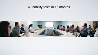4 usability tests in 15 months
 