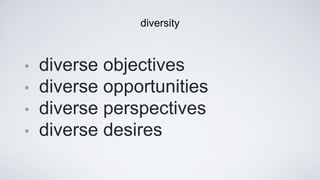 • diverse objectives
• diverse opportunities
• diverse perspectives
• diverse desires
diversity
 