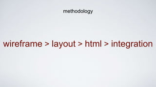 wireframe > layout > html > integration
methodology
 