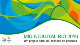 MÍDIA DIGITAL RIO 2016
um projeto para 100 milhões de pessoas
 