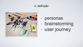 • personas
• brainstorming
• user journey
2. deﬁnição
 