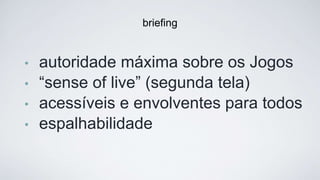• autoridade máxima sobre os Jogos
• “sense of live” (segunda tela)
• acessíveis e envolventes para todos
• espalhabilidade 
brieﬁng
 
