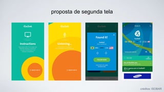 proposta de segunda tela
créditos: ISOBAR .
 