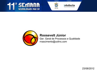 Roosevelt Júnior
Ger. Geral de Processos e Qualidade
rnascimento@uolinc.com
23/08/2012
 