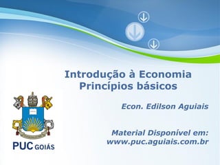 Introdução à Economia
   Princípios básicos

                 Econ. Edilson Aguiais


            Material Disponível em:
           www.puc.aguiais.com.br
   Powerpoint Templates
                                Page 1
 