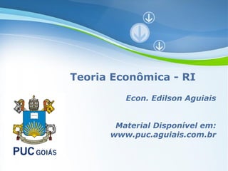 Teoria Econômica - RI

                Econ. Edilson Aguiais


           Material Disponível em:
          www.puc.aguiais.com.br


  Powerpoint Templates
                               Page 1
 
