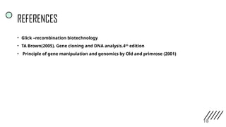 REFERENCES
• Glick –recombination biotechnology
• TA Brown(2005). Gene cloning and DNA analysis.4th
edition
• Principle of gene manipulation and genomics by Old and primrose (2001)
18
 