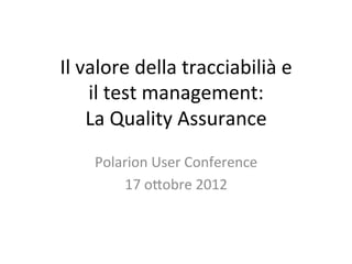 Il	
  valore	
  della	
  tracciabilià	
  e	
  
       il	
  test	
  management:	
  	
  
       La	
  Quality	
  Assurance	
  	
  
      Polarion	
  User	
  Conference	
  
          17	
  o?obre	
  2012	
  
 
